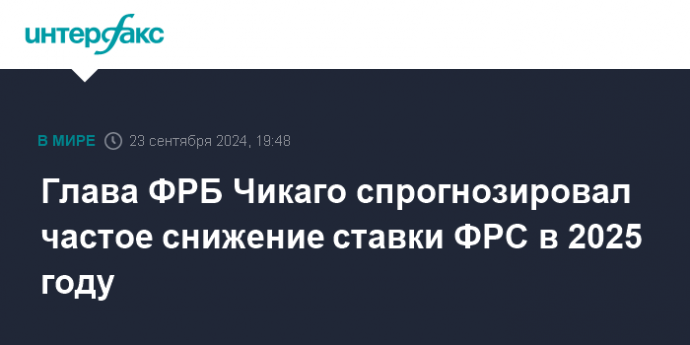 Глава ФРБ Чикаго спрогнозировал частое снижение ставки ФРС в 2025 году