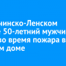 В Казачинско-Ленском районе 50-летний мужчина погиб во время пожара в частном доме