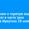 Отопление и горячую воду отключат в части трех округов Иркутска 28 ноября