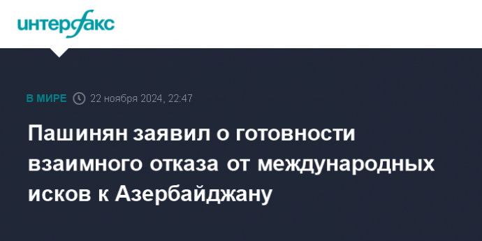 Пашинян заявил о готовности взаимного отказа от международных исков к Азербайджану