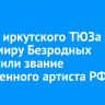 Актеру иркутского ТЮЗа Владимиру Безродных присвоили звание заслуженного артиста РФ