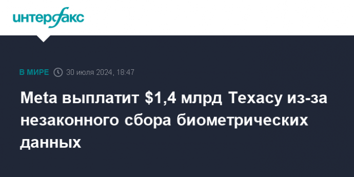 Meta выплатит $1,4 млрд Техасу из-за незаконного сбора биометрических данных