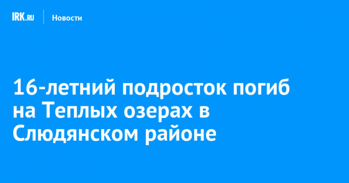 16-летний подросток погиб на Теплых озерах в Слюдянском районе