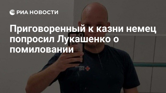 Приговоренный к казни немец попросил Лукашенко о помиловании