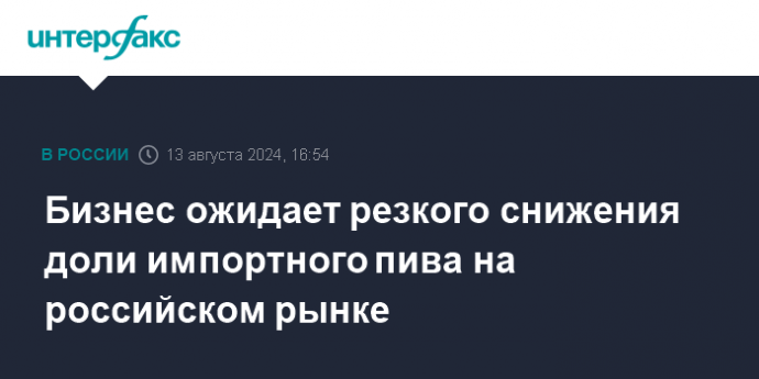 Бизнес ожидает резкого снижения доли импортного пива на российском рынке