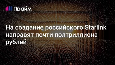 На создание российского Starlink направят почти полтриллиона рублей