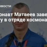 Космонавт Матвеев завершил работу в отряде космонавтов