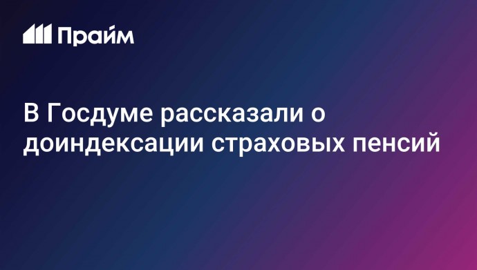 В Госдуме рассказали о доиндексации страховых пенсий