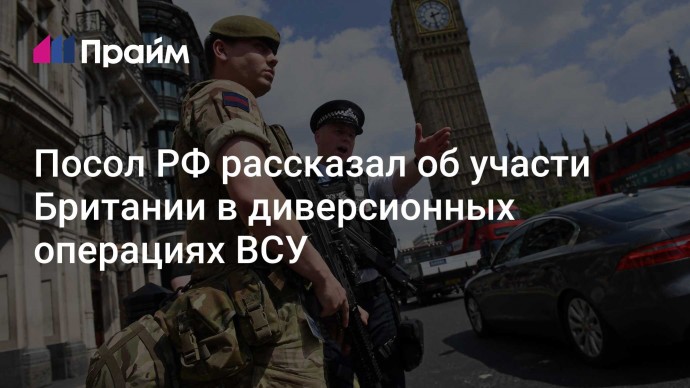 Посол РФ рассказал об участи Британии в диверсионных операциях ВСУ