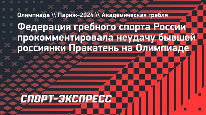 Федерация гребного спорта России прокомментировала неудачу бывшей россиянки Пракатень на Олимпиаде