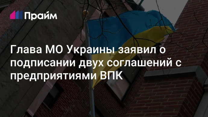 Глава МО Украины заявил о подписании двух соглашений с предприятиями ВПК