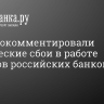 В ЦБ прокомментировали технические сбои в работе сервисов российских банков