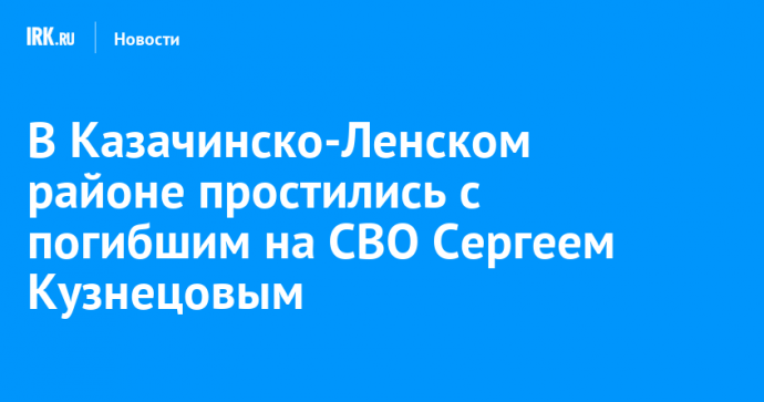 В Казачинско-Ленском районе простились с погибшим на СВО Сергеем Кузнецовым