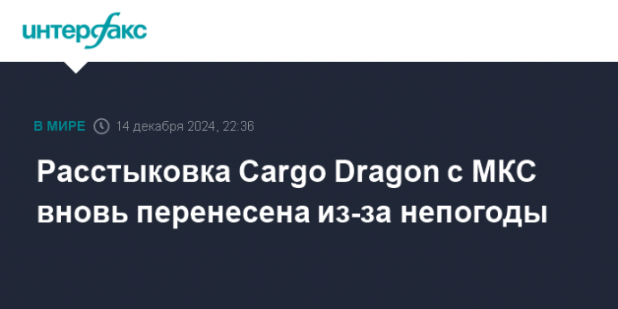 Расстыковка Cargo Dragon с МКС вновь перенесена из-за непогоды