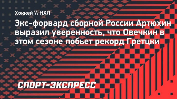 Экс-форвард сборной России Артюхин выразил уверенность, что Овечкин в этом сезоне побьет рекорд Гретцки