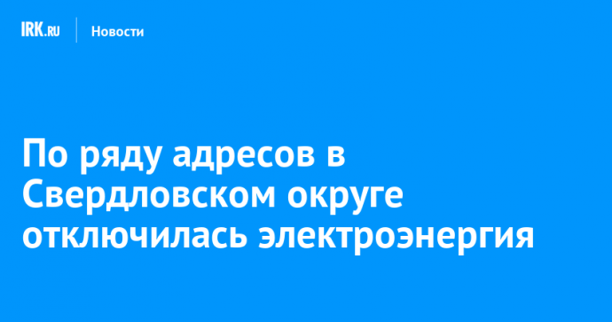 По ряду адресов в Свердловском округе отключилась электроэнергия