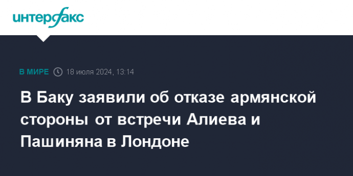 В Баку заявили об отказе армянской стороны от встречи Алиева и Пашиняна в Лондоне