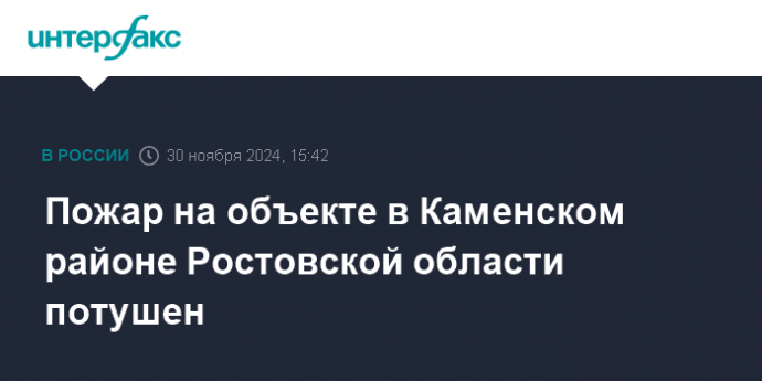 Пожар на объекте в Каменском районе Ростовской области потушен