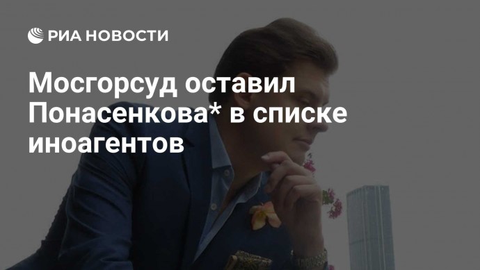 Мосгорсуд оставил Понасенкова* в списке иноагентов