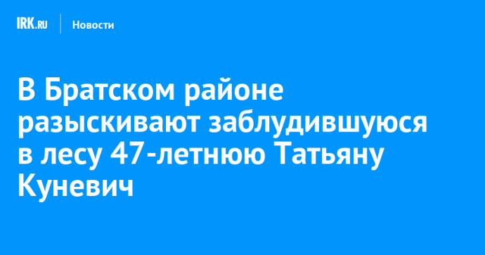 В Братском районе разыскивают заблудившуюся в лесу 47-летнюю Татьяну Куневич