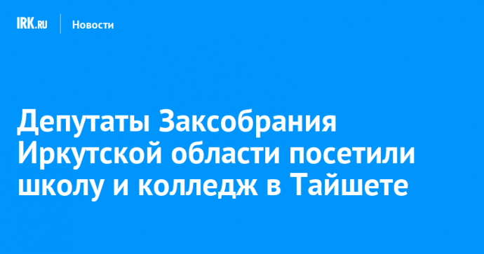 Депутаты Заксобрания Иркутской области посетили школу и колледж в Тайшете