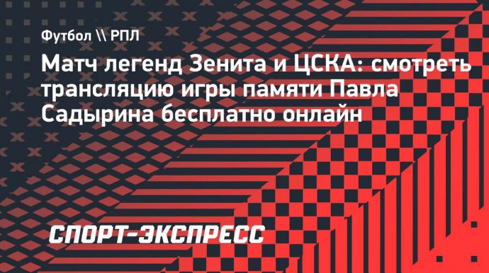 Матч легенд «Зенита» и ЦСКА: смотреть трансляцию игры памяти Павла Садырина