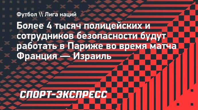 Более 4 тысяч полицейских и сотрудников безопасности будут работать в Париже во время матча Франция — Израиль