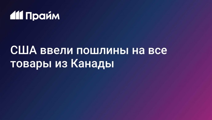 США ввели пошлины на все товары из Канады