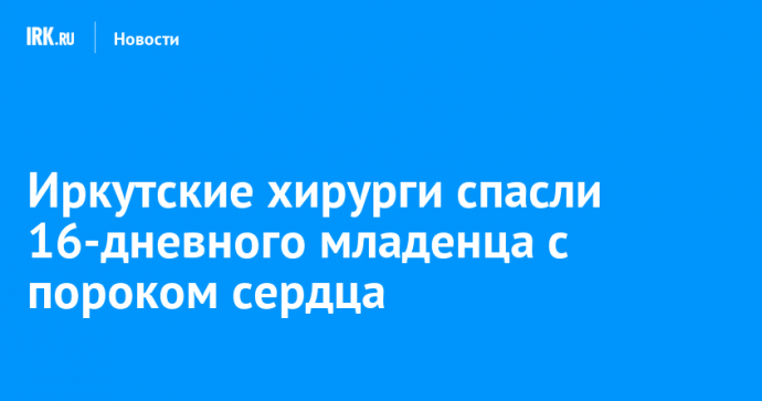 Иркутские хирурги спасли 16-дневного младенца с пороком сердца