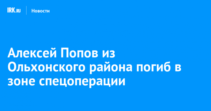 Алексей Попов из Ольхонского района погиб в зоне спецоперации