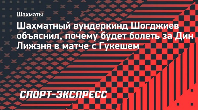 Шахматный вундеркинд Шогджиев объяснил, почему будет болеть за Дин Лижэня в матче с Гукешем