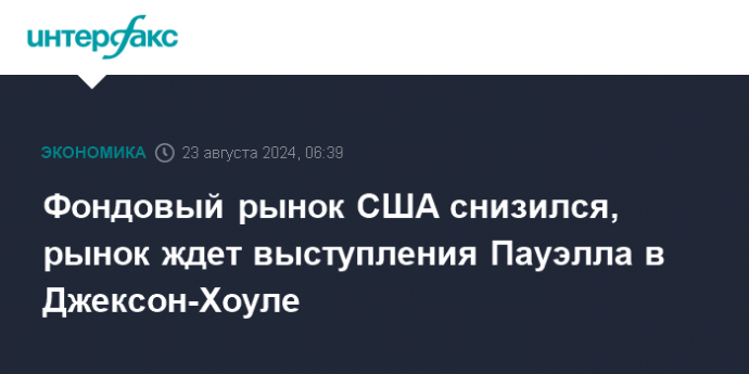 Фондовый рынок США снизился, рынок ждет выступления Пауэлла в Джексон-Хоуле