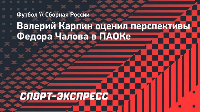 Карпин — о Чалове: «Уровень ПАОКа точно не ниже российских клубов»