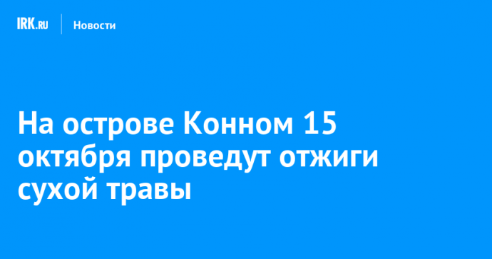 На острове Конном 15 октября проведут отжиги сухой травы