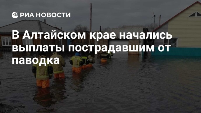 В Алтайском крае начались выплаты пострадавшим от паводка