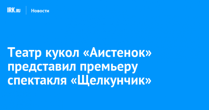 Театр кукол «Аистенок» представил премьеру спектакля «Щелкунчик»