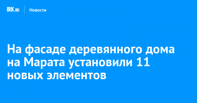 На фасаде деревянного дома на Марата установили 11 новых элементов