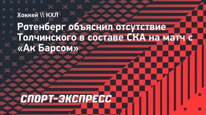 Ротенберг объяснил отсутствие Толчинского в составе СКА на матч с «Ак Барсом»