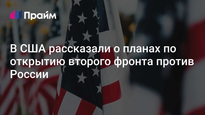 В США рассказали о планах по открытию второго фронта против России