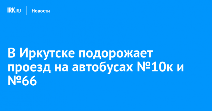 В Иркутске подорожает проезд на автобусах №10к и №66