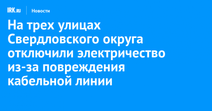 На трех улицах Свердловского округа отключили электричество из-за повреждения кабельной линии