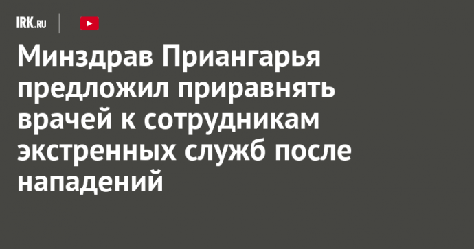 Минздрав Приангарья предложил приравнять врачей к сотрудникам экстренных служб после нападений на медиков