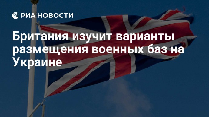 Британия изучит варианты размещения военных баз на Украине