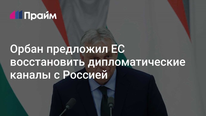 Орбан предложил ЕС восстановить дипломатические каналы с Россией