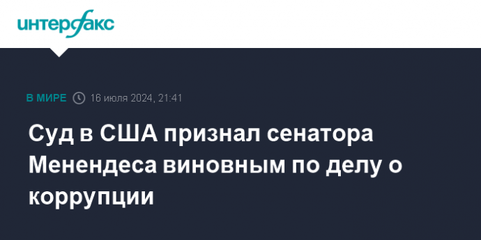 Суд в США признал сенатора Менендеса виновным по делу о коррупции