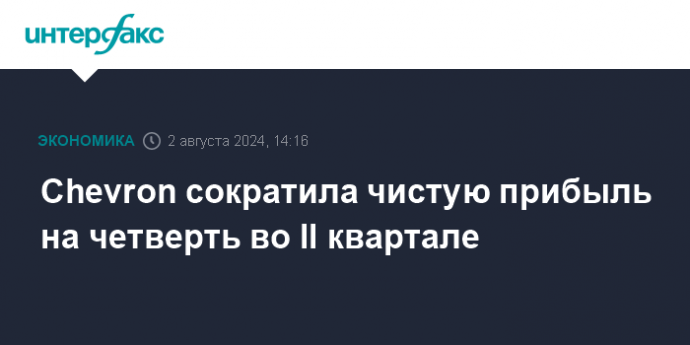 Chevron сократила чистую прибыль на четверть во II квартале