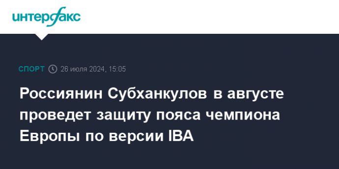 Россиянин Субханкулов в августе проведет защиту пояса чемпиона Европы по версии IBA