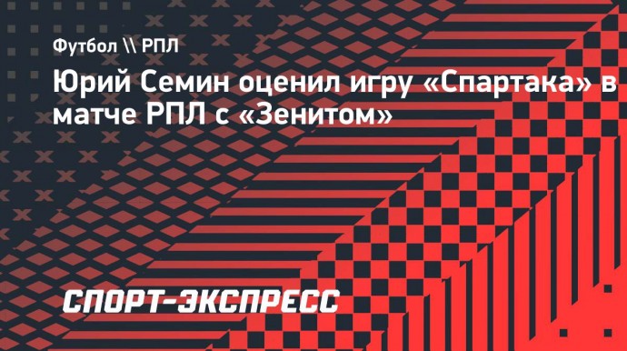 Семин: «Спартак» очень понравился, красно-белые были ближе к победе»