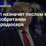 Трамп назначит послом в Великобритании телепродюсера