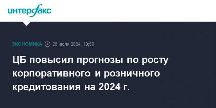 ЦБ повысил прогнозы по росту корпоративного и розничного кредитования на 2024 г.